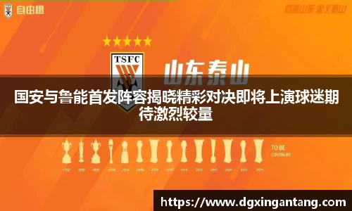 国安与鲁能首发阵容揭晓精彩对决即将上演球迷期待激烈较量